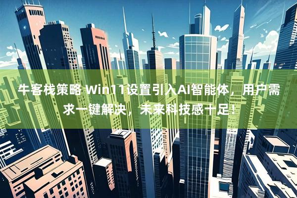 牛客栈策略 Win11设置引入AI智能体，用户需求一键解决，未来科技感十足！