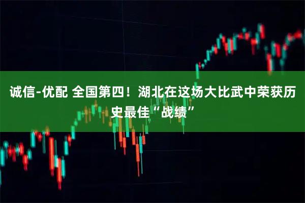 诚信-优配 全国第四！湖北在这场大比武中荣获历史最佳“战绩”