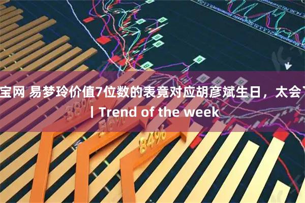 永宝网 易梦玲价值7位数的表竟对应胡彦斌生日，太会了！丨Trend of the week