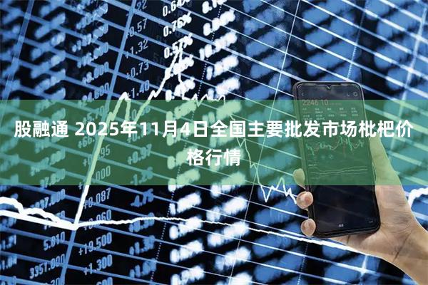 股融通 2025年11月4日全国主要批发市场枇杷价格行情