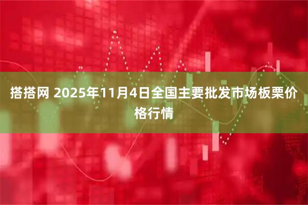 搭搭网 2025年11月4日全国主要批发市场板栗价格行情