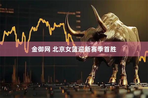 金御网 北京女篮迎新赛季首胜