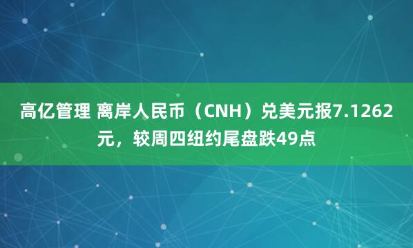 高亿管理 离岸人民币（CNH）兑美元报7.1262元，较周四纽约尾盘跌49点